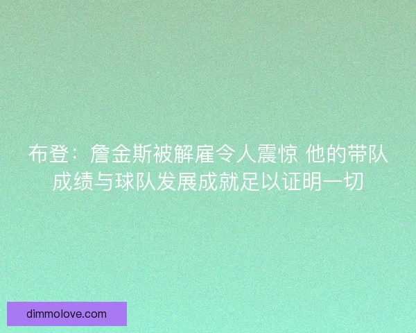 布登：詹金斯被解雇令人震惊 他的带队成绩与球队发展成就足以证明一切