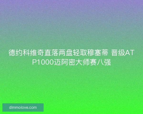 德约科维奇直落两盘轻取穆塞蒂 晋级ATP1000迈阿密大师赛八强