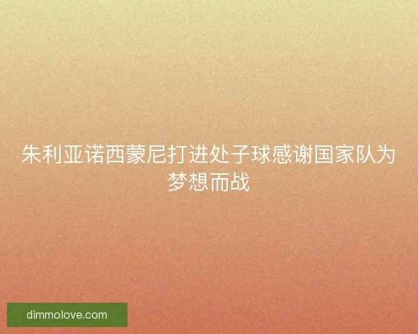 朱利亚诺西蒙尼打进处子球感谢国家队为梦想而战 朱利亚诺西蒙尼打进处子球感谢国家队为梦想而战