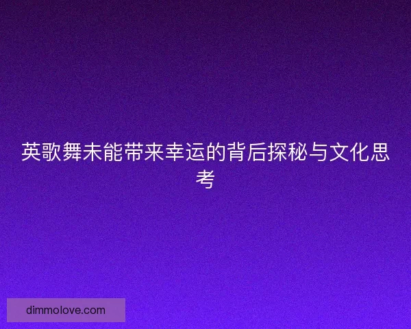 英歌舞未能带来幸运的背后探秘与文化思考 英歌舞未能带来幸运的背后探秘与文化思考
