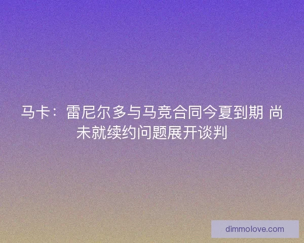 马卡:雷尼尔多与马竞合同今夏到期 尚未就续约问题展开谈判 马卡:雷尼尔多与马竞合同今夏到期 尚未就续约问题展开谈判