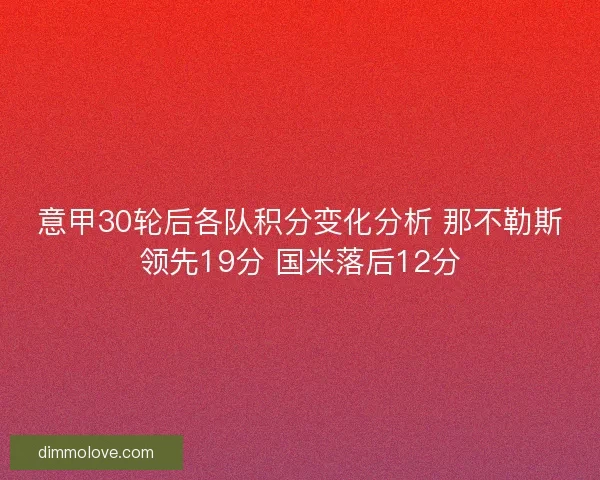 意甲30轮后各队积分变化分析 那不勒斯领先19分 国米落后12分
