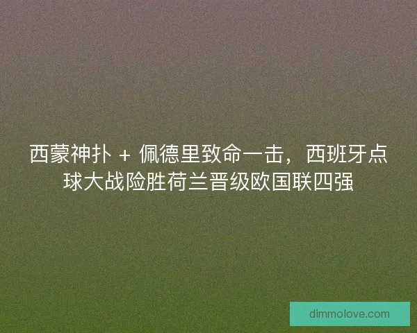 西蒙神扑 + 佩德里致命一击，西班牙点球大战险胜荷兰晋级欧国联四强