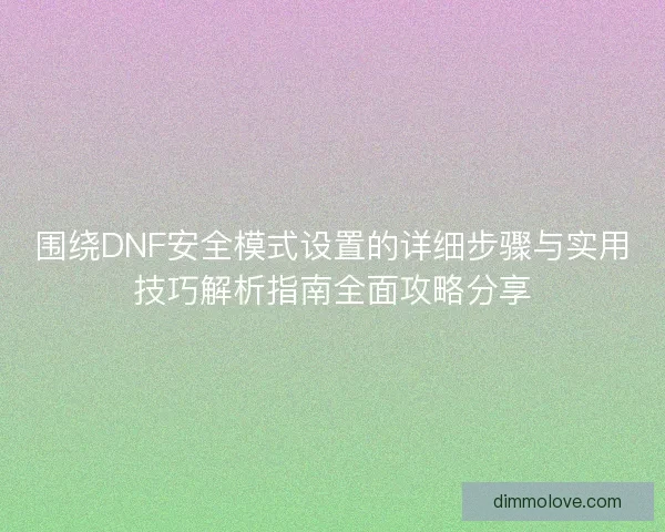 围绕DNF安全模式设置的详细步骤与实用技巧解析指南全面攻略分享