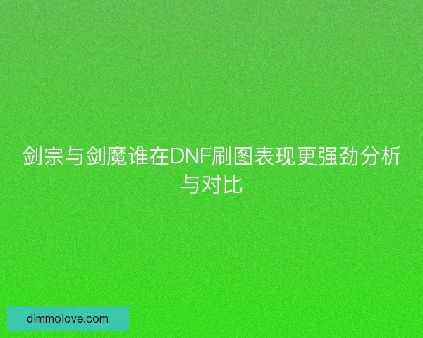 剑宗与剑魔谁在DNF刷图表现更强劲分析与对比