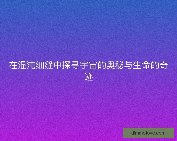 在混沌细缝中探寻宇宙的奥秘与生命的奇迹