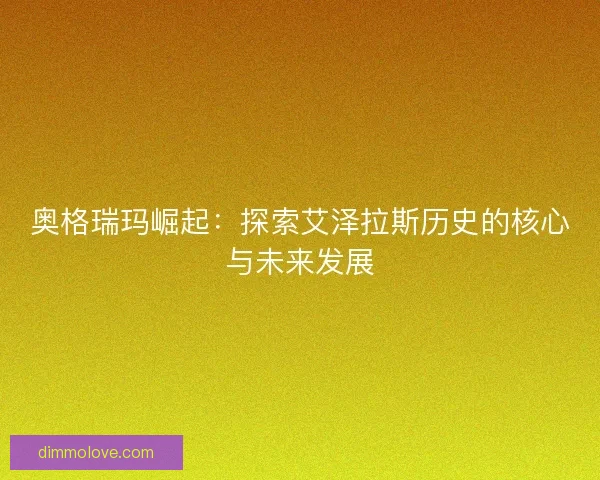奥格瑞玛崛起：探索艾泽拉斯历史的核心与未来发展