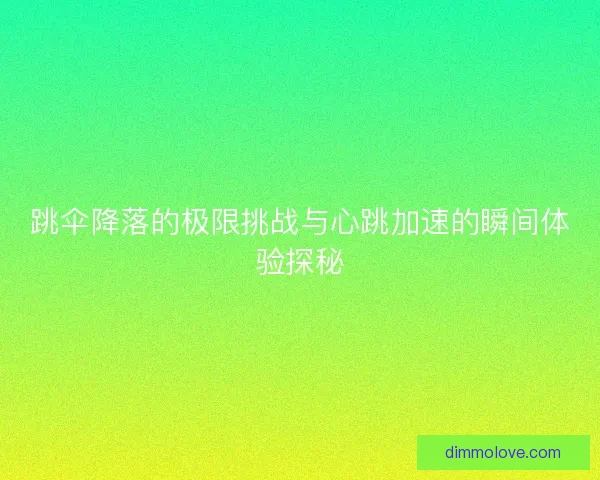 跳伞降落的极限挑战与心跳加速的瞬间体验探秘