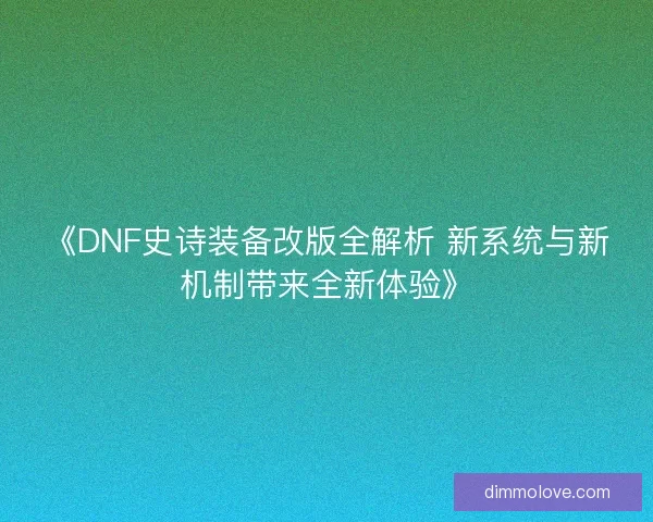 《DNF史诗装备改版全解析 新系统与新机制带来全新体验》