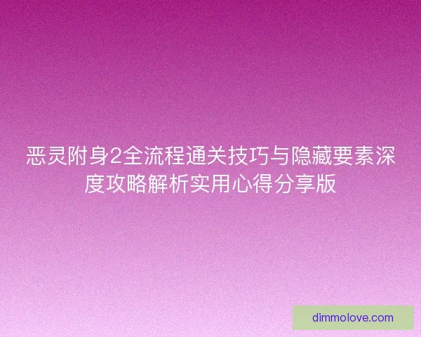 恶灵附身2全流程通关技巧与隐藏要素深度攻略解析实用心得分享版