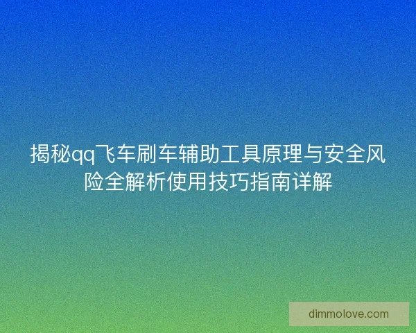 揭秘qq飞车刷车辅助工具原理与安全风险全解析使用技巧指南详解