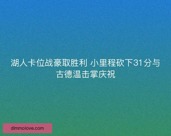 湖人卡位战豪取胜利 小里程砍下31分与古德温击掌庆祝 湖人卡位战豪取胜利 小里程砍下31分与古德温击掌庆祝