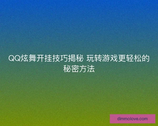QQ炫舞开挂技巧揭秘 玩转游戏更轻松的秘密方法