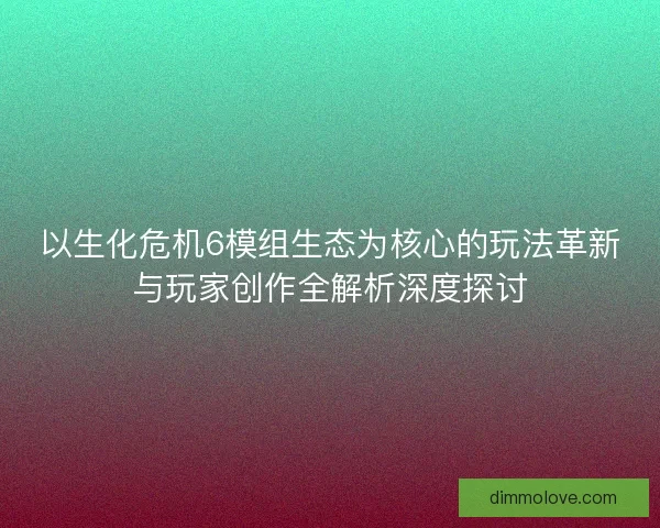 以生化危机6模组生态为核心的玩法革新与玩家创作全解析深度探讨 以生化危机6模组生态为核心的玩法革新与玩家创作全解析深度探讨