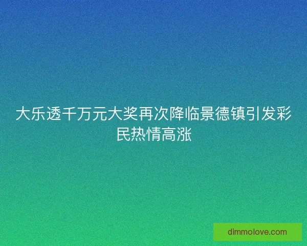 大乐透千万元大奖再次降临景德镇引发彩民热情高涨