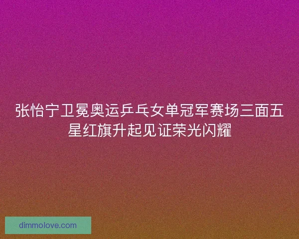 张怡宁卫冕奥运乒乓女单冠军赛场三面五星红旗升起见证荣光闪耀