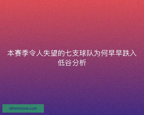本赛季令人失望的七支球队为何早早跌入低谷分析