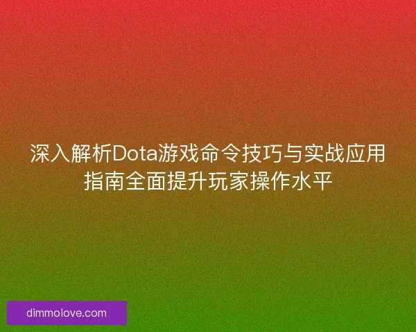 深入解析Dota游戏命令技巧与实战应用指南全面提升玩家操作水平