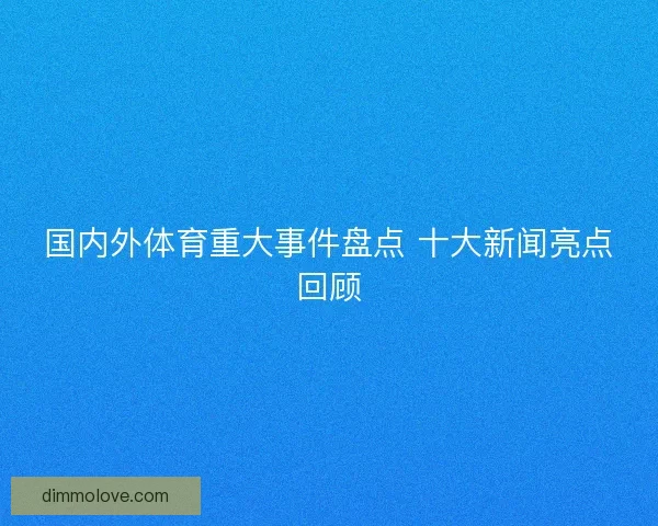 国内外体育重大事件盘点 十大新闻亮点回顾