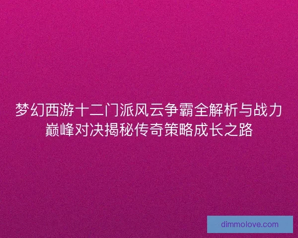 梦幻西游十二门派风云争霸全解析与战力巅峰对决揭秘传奇策略成长之路