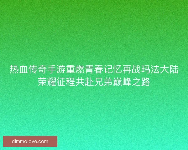 热血传奇手游重燃青春记忆再战玛法大陆荣耀征程共赴兄弟巅峰之路