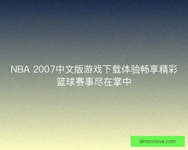 NBA 2007中文版游戏下载体验畅享精彩篮球赛事尽在掌中