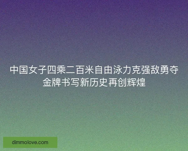中国女子四乘二百米自由泳力克强敌勇夺金牌书写新历史再创辉煌