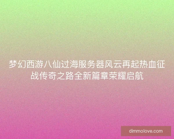 梦幻西游八仙过海服务器风云再起热血征战传奇之路全新篇章荣耀启航