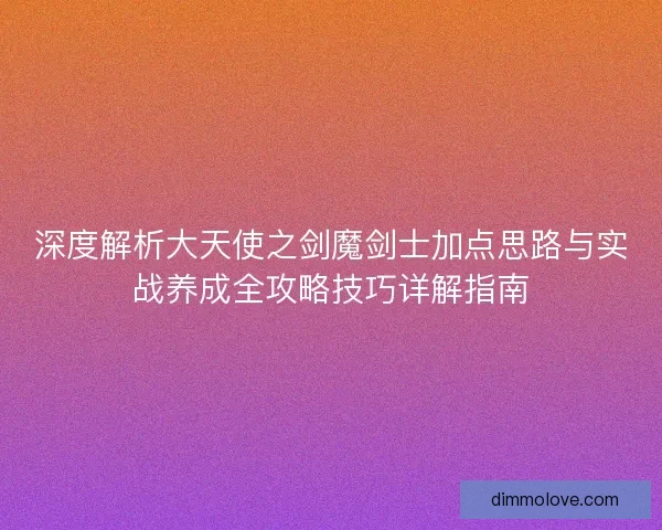 深度解析大天使之剑魔剑士加点思路与实战养成全攻略技巧详解指南