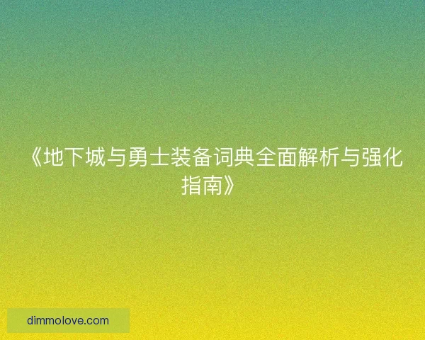 《地下城与勇士装备词典全面解析与强化指南》