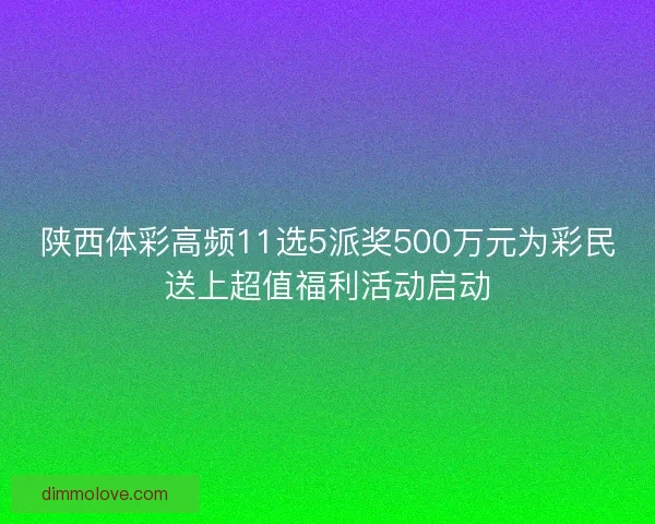 陕西体彩高频11选5派奖500万元为彩民送上超值福利活动启动