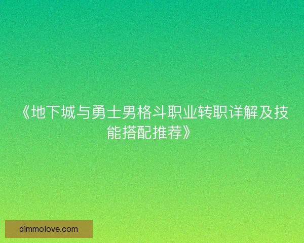 《地下城与勇士男格斗职业转职详解及技能搭配推荐》