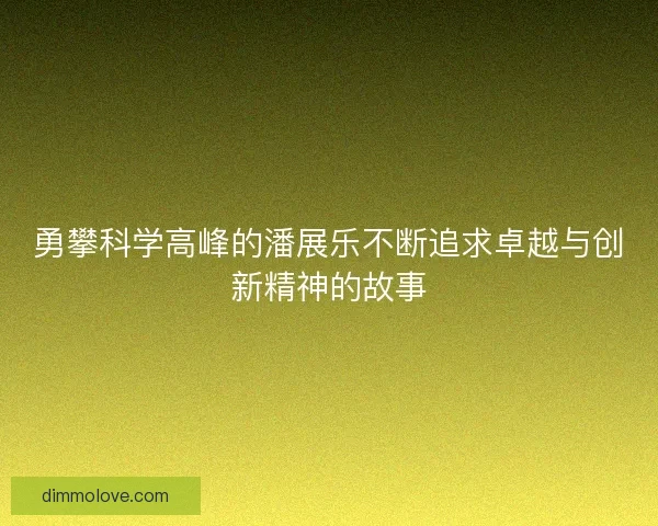 勇攀科学高峰的潘展乐不断追求卓越与创新精神的故事 勇攀科学高峰的潘展乐不断追求卓越与创新精神的故事