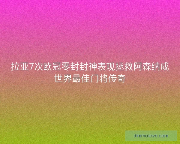 拉亚7次欧冠零封封神表现拯救阿森纳成世界最佳门将传奇 拉亚7次欧冠零封封神表现拯救阿森纳成世界最佳门将传奇